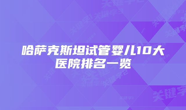 哈萨克斯坦试管婴儿10大医院排名一览