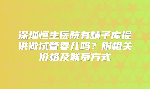 深圳恒生医院有精子库提供做试管婴儿吗?附相关价格及联系方式