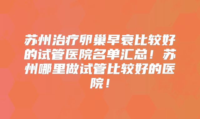苏州治疗卵巢早衰比较好的试管医院名单汇总！苏州哪里做试管比较好的医院！