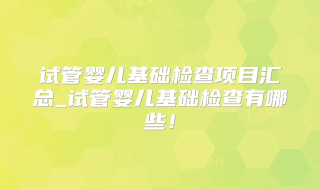 试管婴儿基础检查项目汇总_试管婴儿基础检查有哪些！