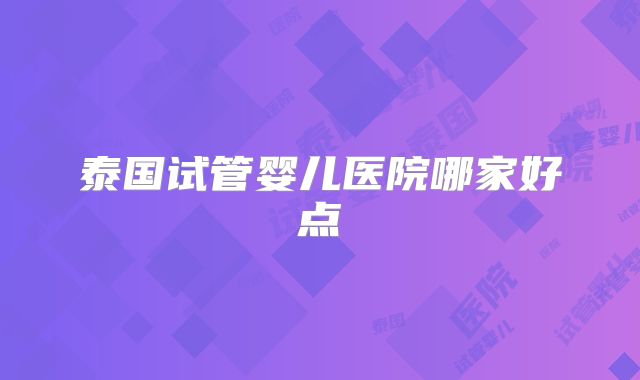 泰国试管婴儿医院哪家好点