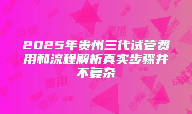 2025年贵州三代试管费用和流程解析真实步骤并不复杂