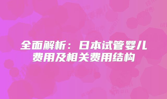 全面解析:日本试管婴儿费用及相关费用结构