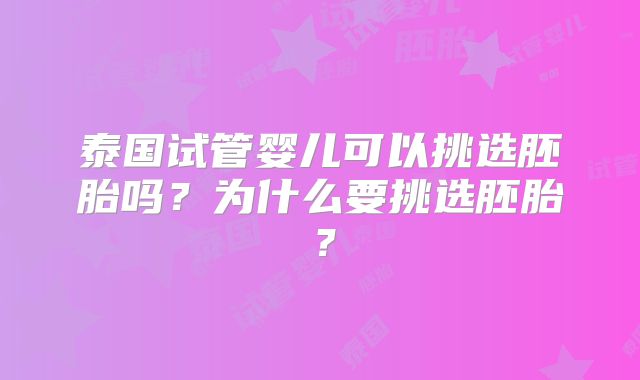 泰国试管婴儿可以挑选胚胎吗？为什么要挑选胚胎？