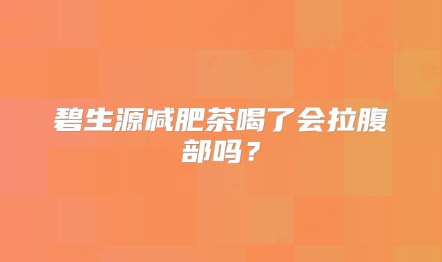 碧生源减肥茶喝了会拉腹部吗?