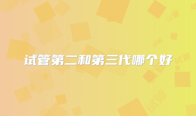 试管第二和第三代哪个好