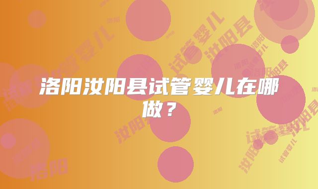 洛阳汝阳县试管婴儿在哪做？