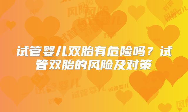 试管婴儿双胎有危险吗？试管双胎的风险及对策