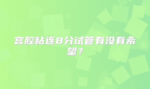 宫腔粘连8分试管有没有希望?