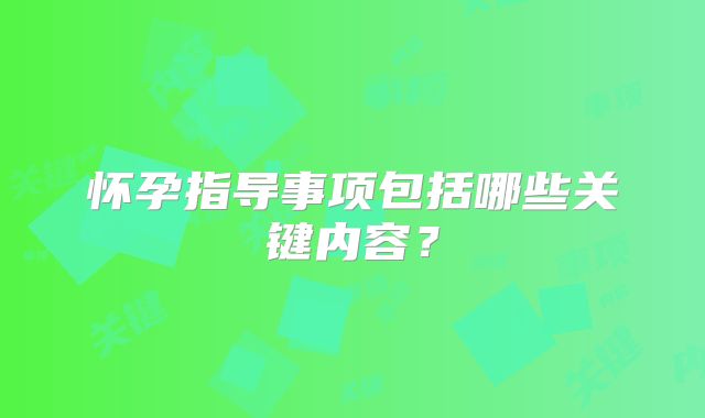 怀孕指导事项包括哪些关键内容?