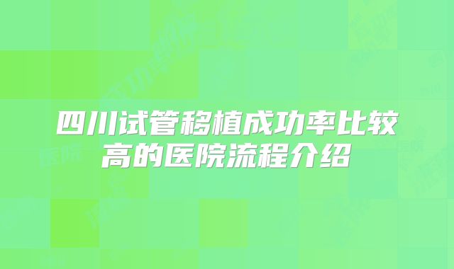 四川试管移植成功率比较高的医院流程介绍