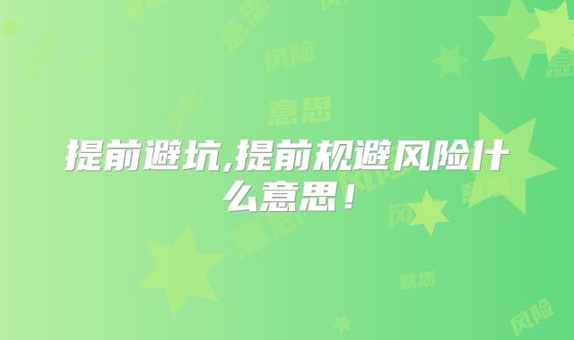 提前避坑,提前规避风险什么意思!