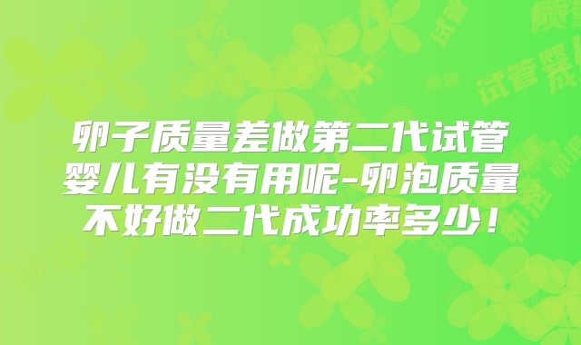 卵子质量差做第二代试管婴儿有没有用呢-卵泡质量不好做二代成功率多少!
