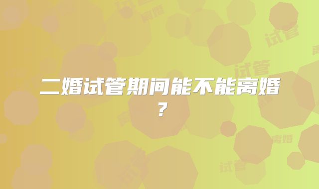 二婚试管期间能不能离婚?