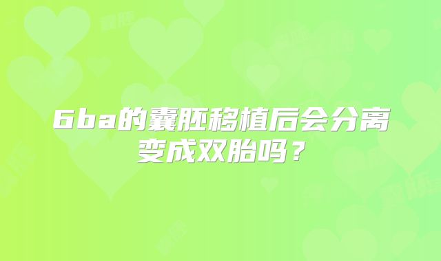 6ba的囊胚移植后会分离变成双胎吗？