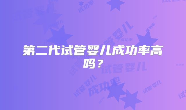第二代试管婴儿成功率高吗?