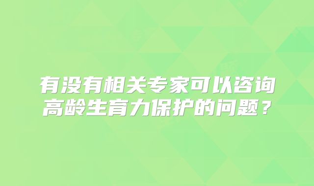 有没有相关专家可以咨询高龄生育力保护的问题?
