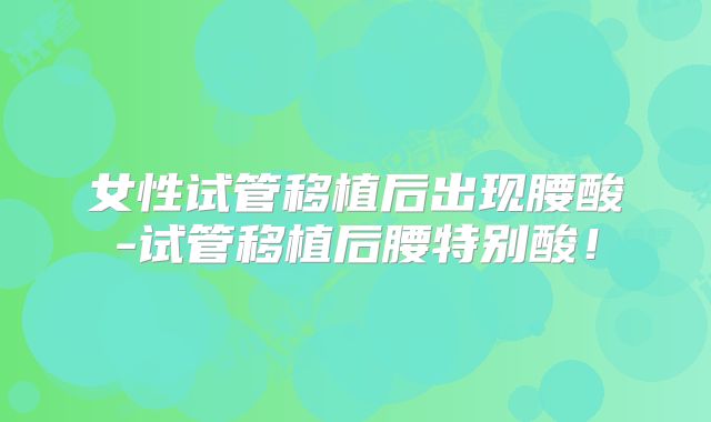 女性试管移植后出现腰酸-试管移植后腰特别酸！