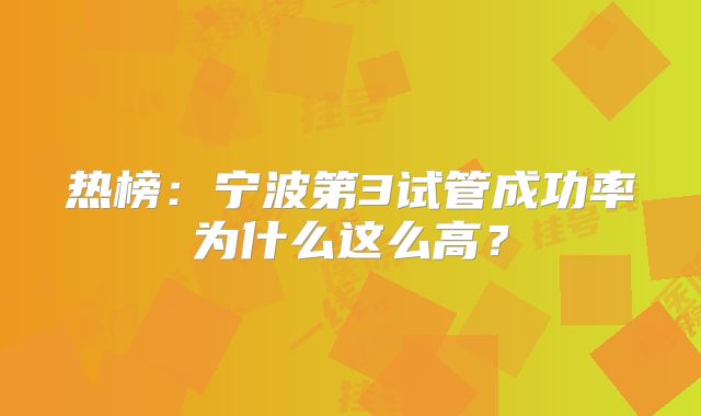 热榜：宁波第3试管成功率为什么这么高？