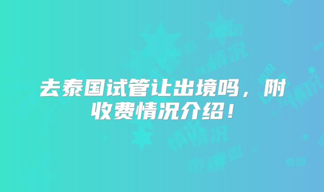 去泰国试管让出境吗,附收费情况介绍!