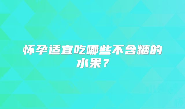 怀孕适宜吃哪些不含糖的水果？