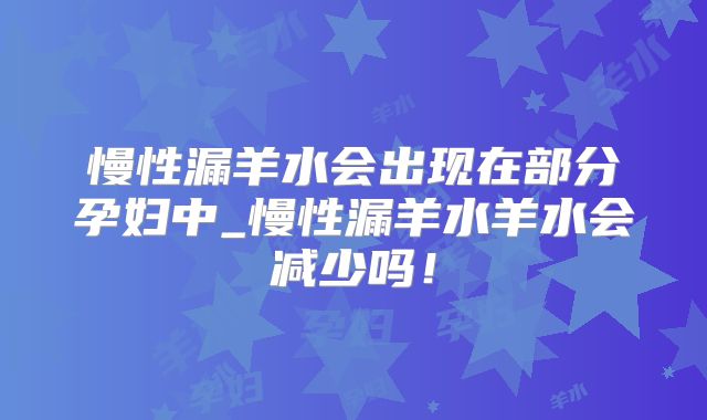 慢性漏羊水会出现在部分孕妇中_慢性漏羊水羊水会减少吗！