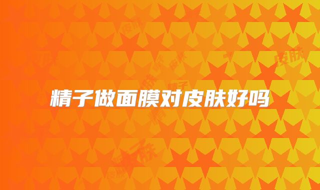 精子做面膜对皮肤好吗