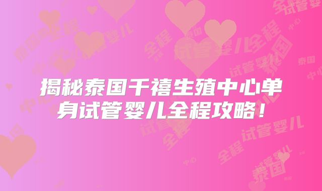揭秘泰国千禧生殖中心单身试管婴儿全程攻略！