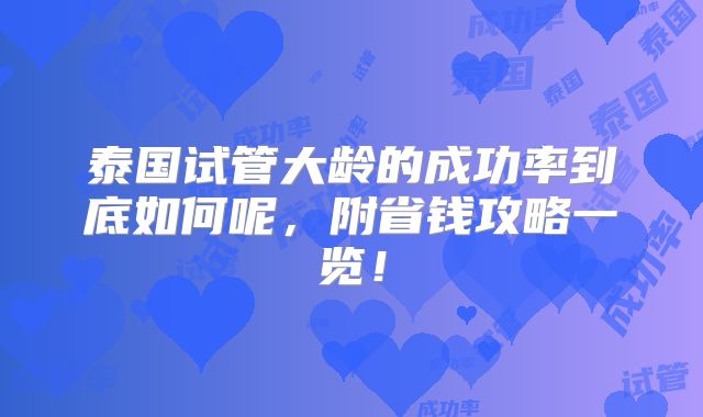 泰国试管大龄的成功率到底如何呢,附省钱攻略一览!