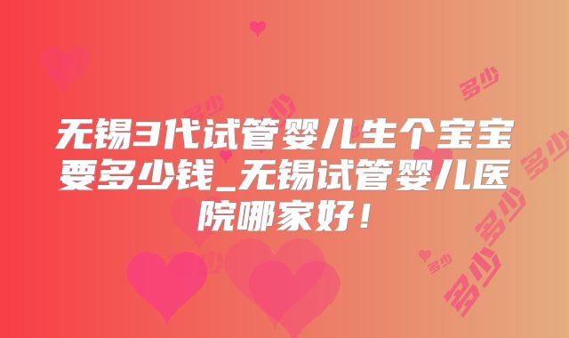 无锡3代试管婴儿生个宝宝要多少钱_无锡试管婴儿医院哪家好！