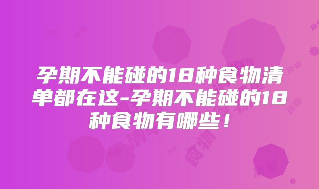 孕期不能碰的18种食物清单都在这-孕期不能碰的18种食物有哪些!