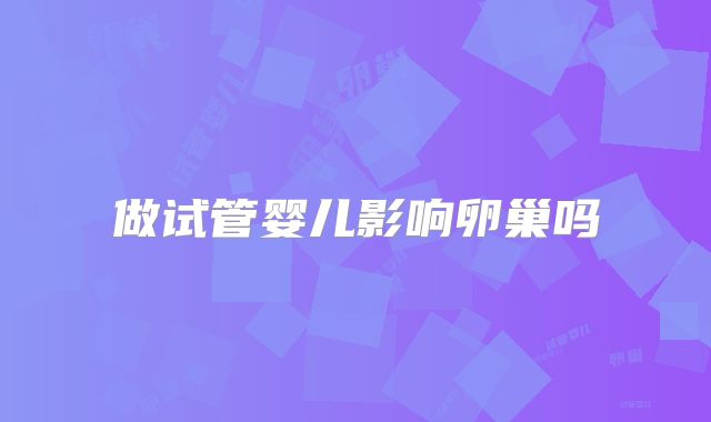 做试管婴儿影响卵巢吗
