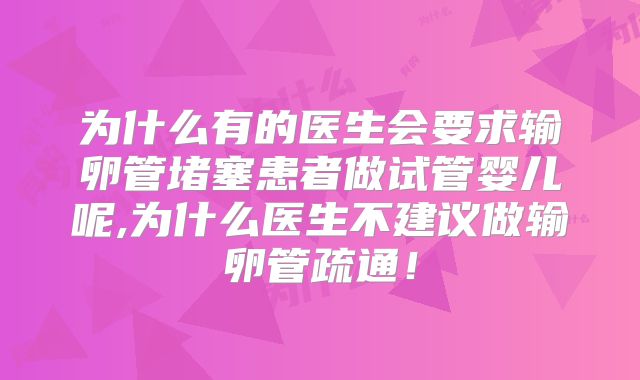 为什么有的医生会要求输卵管堵塞患者做试管婴儿呢,为什么医生不建议做输卵管疏通!