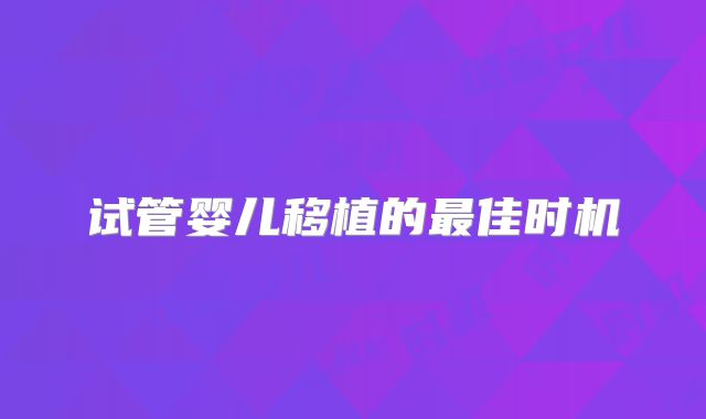 试管婴儿移植的最佳时机