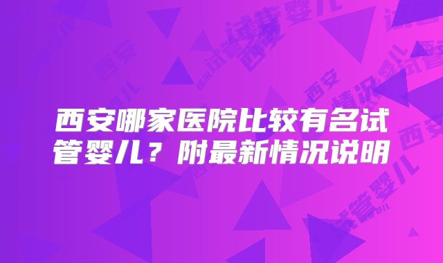 西安哪家医院比较有名试管婴儿?附最新情况说明