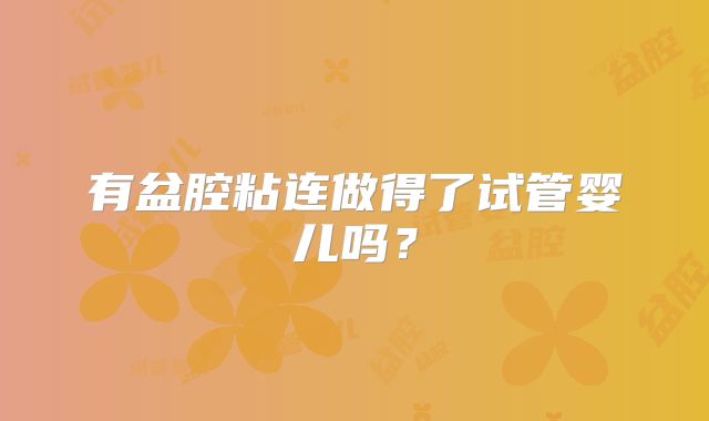 有盆腔粘连做得了试管婴儿吗？