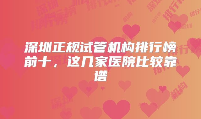 深圳正规试管机构排行榜前十，这几家医院比较靠谱