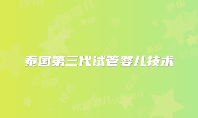 泰国第三代试管婴儿技术