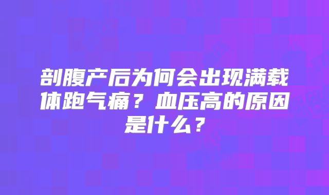 剖腹产后为何会出现满载体跑气痛?血压高的原因是什么?