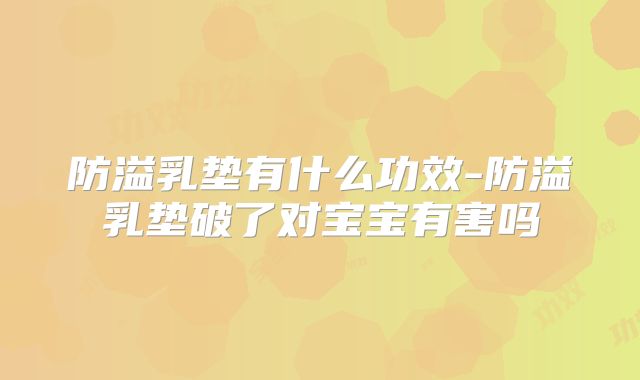 防溢乳垫有什么功效-防溢乳垫破了对宝宝有害吗