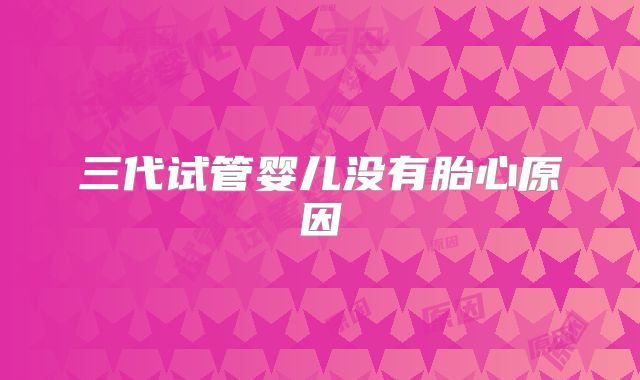 三代试管婴儿没有胎心原因