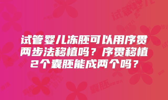 试管婴儿冻胚可以用序贯两步法移植吗?序贯移植2个囊胚能成两个吗?