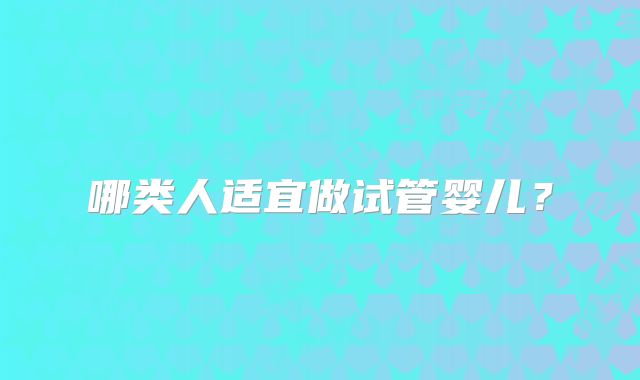 哪类人适宜做试管婴儿?