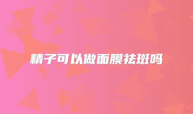 精子可以做面膜祛斑吗