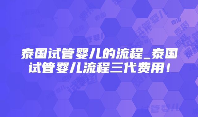 泰国试管婴儿的流程_泰国试管婴儿流程三代费用！