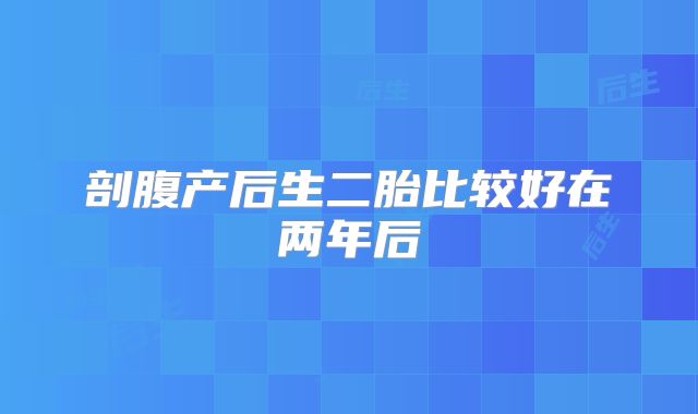 剖腹产后生二胎比较好在两年后