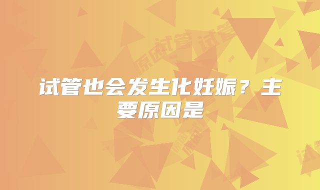 试管也会发生化妊娠?主要原因是