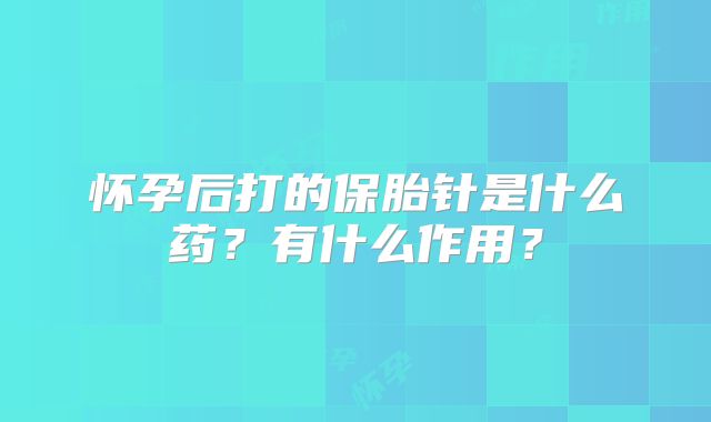 怀孕后打的保胎针是什么药?有什么作用?