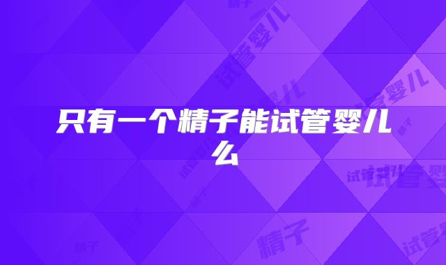 只有一个精子能试管婴儿么