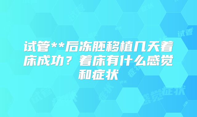 试管**后冻胚移植几天着床成功？着床有什么感觉和症状